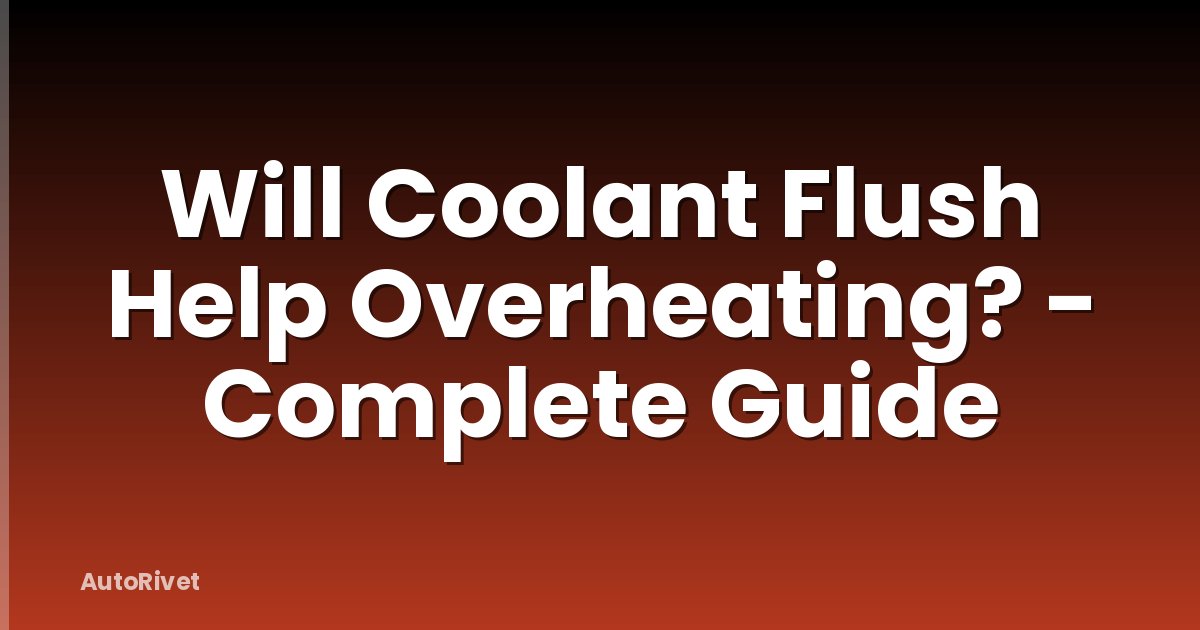Will Coolant Flush Help Overheating? - Complete Guide