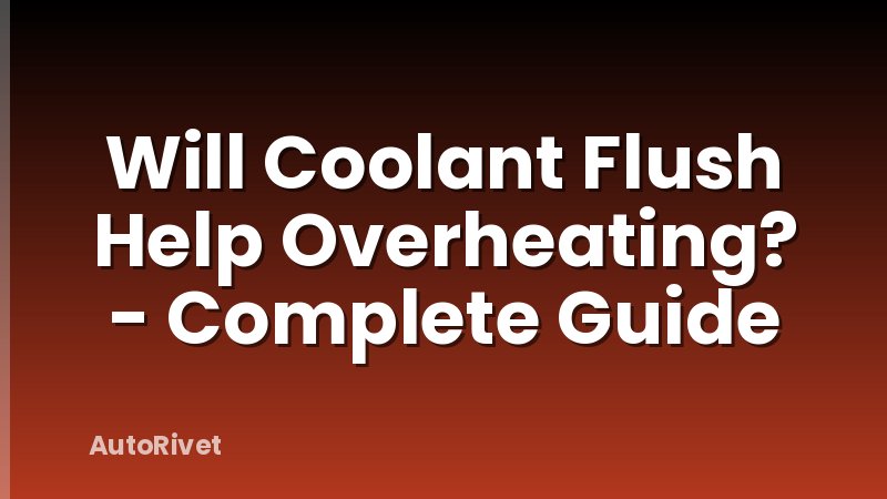 Will Coolant Flush Help Overheating? - Complete Guide