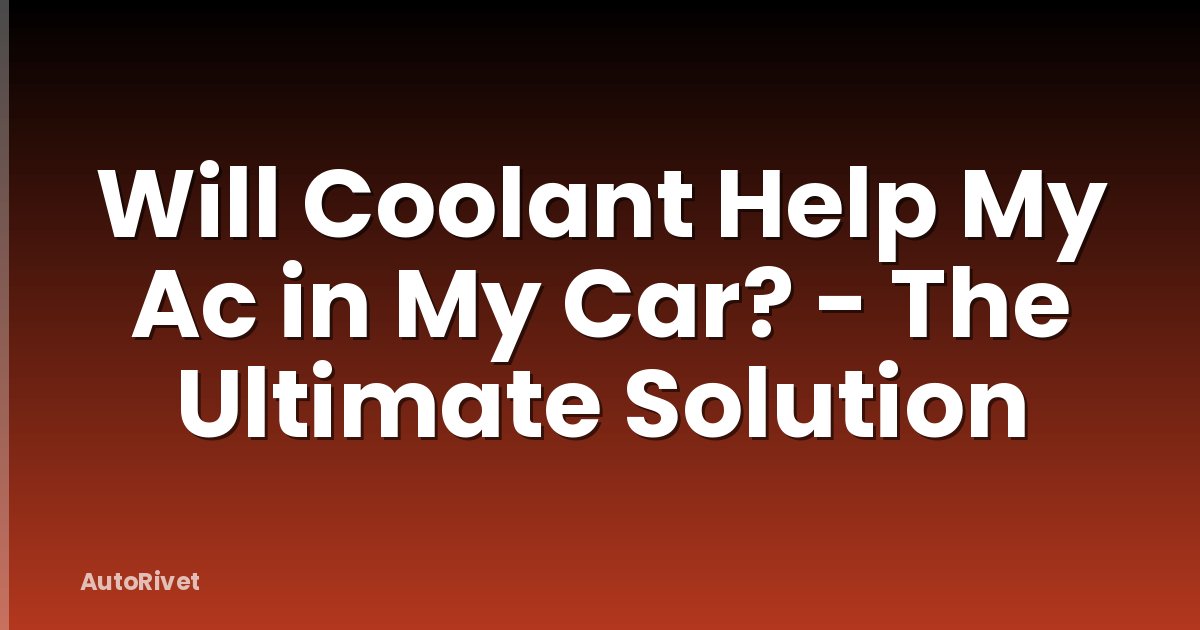 Will Coolant Help My Ac in My Car? - The Ultimate Solution