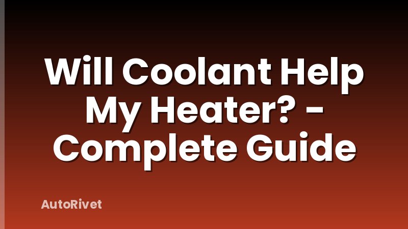 Will Coolant Help My Heater? - Complete Guide