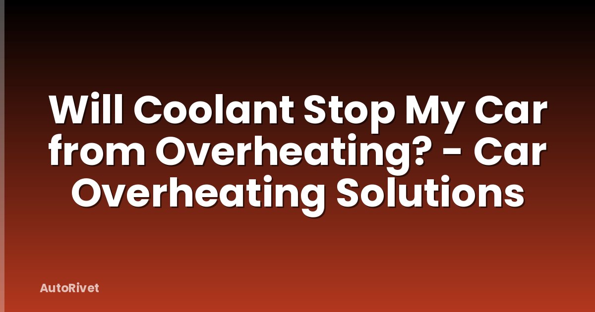 Will Coolant Stop My Car from Overheating? - Car Overheating Solutions