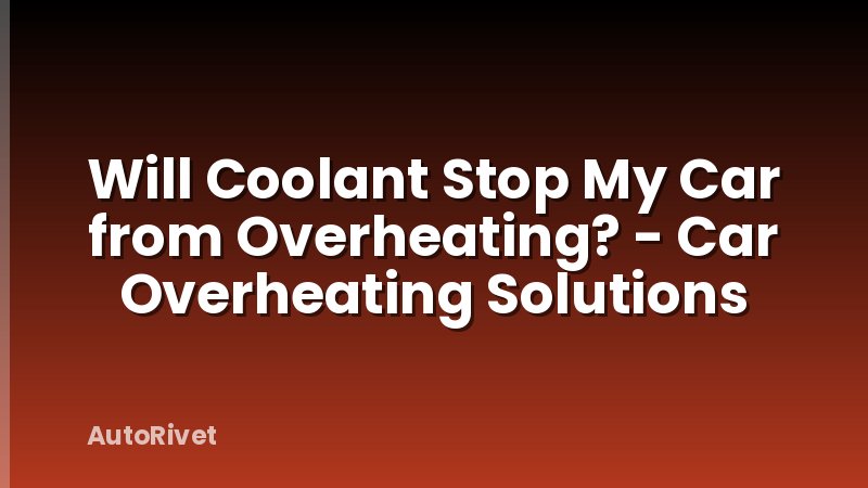 Will Coolant Stop My Car from Overheating? - Car Overheating Solutions