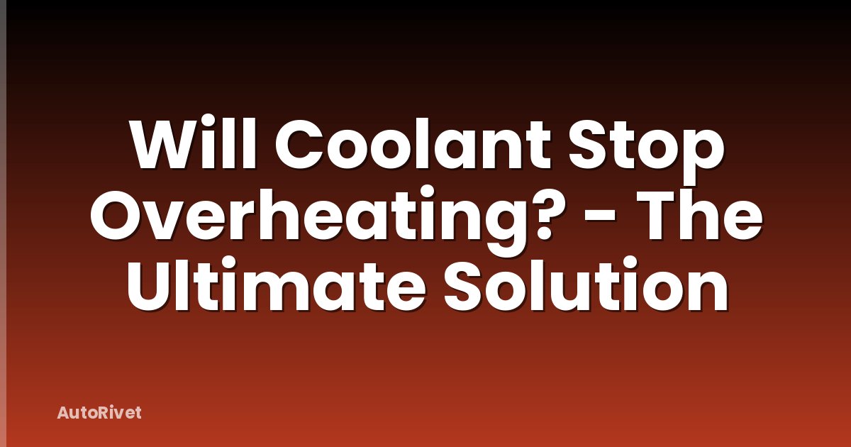Will Coolant Stop Overheating? - The Ultimate Solution