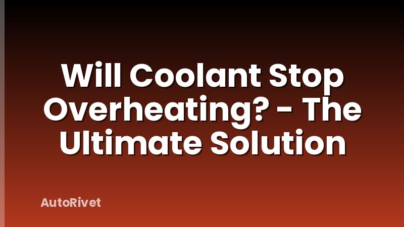 Will Coolant Stop Overheating? - The Ultimate Solution