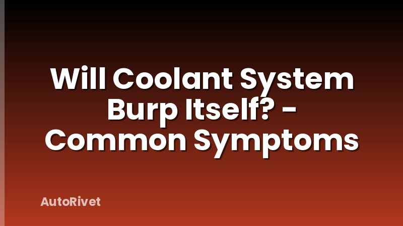Will Coolant System Burp Itself? - Common Symptoms