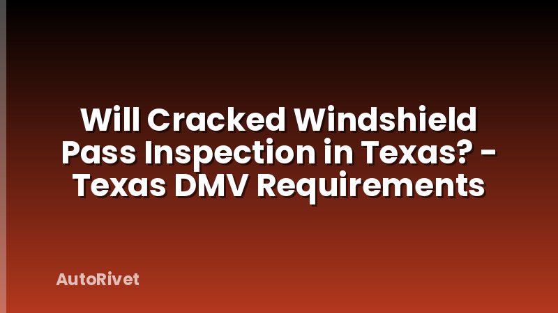 Will Cracked Windshield Pass Inspection in Texas? - Texas DMV Requirements