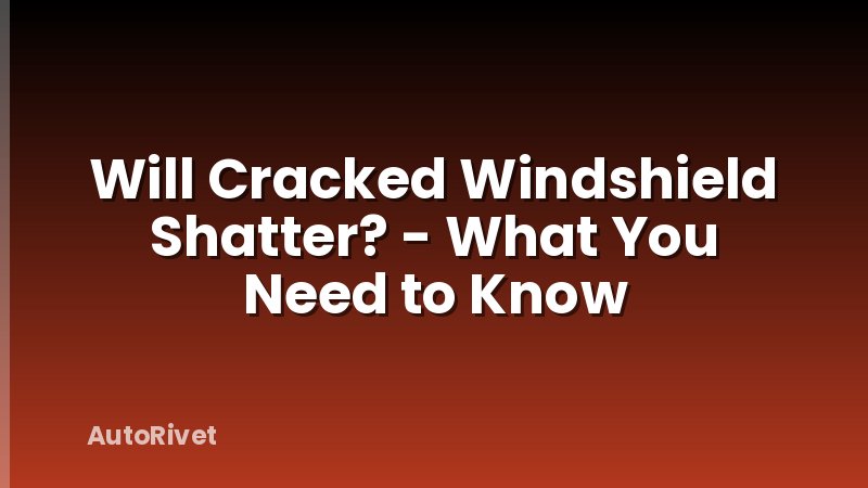 Will Cracked Windshield Shatter? - What You Need to Know