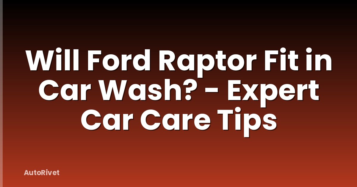 Will Ford Raptor Fit in Car Wash? - Expert Car Care Tips
