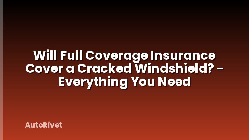 Will Full Coverage Insurance Cover a Cracked Windshield? - Everything You Need