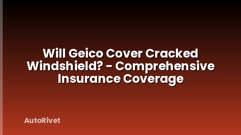 Will Geico Cover Cracked Windshield? - Comprehensive Insurance Coverage