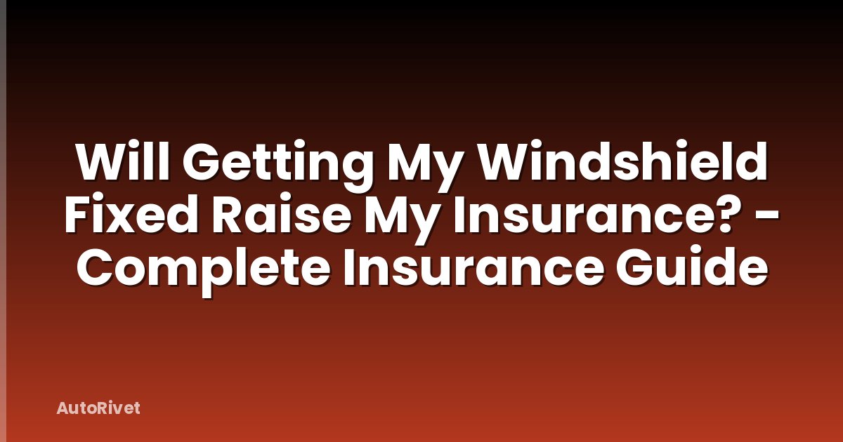 Will Getting My Windshield Fixed Raise My Insurance? - Complete Insurance Guide