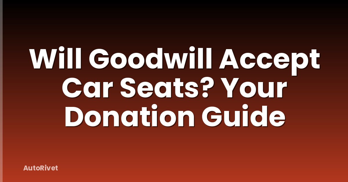 Will Goodwill Accept Car Seats? Your Donation Guide