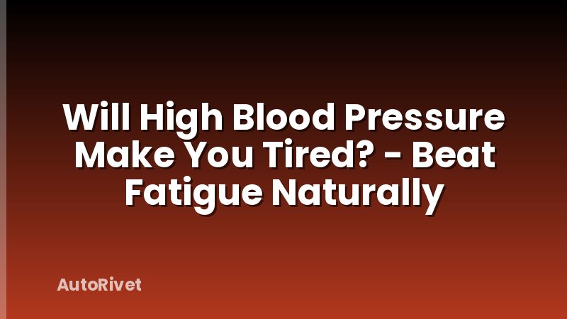 Will High Blood Pressure Make You Tired? - Beat Fatigue Naturally