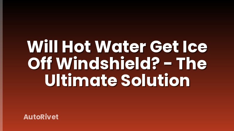 Will Hot Water Get Ice Off Windshield? - The Ultimate Solution