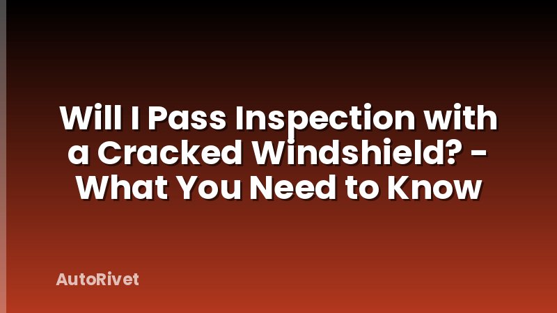 Will I Pass Inspection with a Cracked Windshield? - What You Need to Know