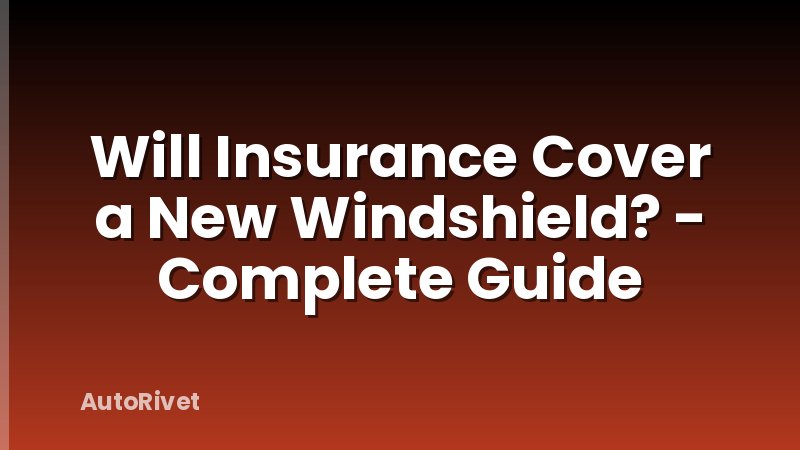Will Insurance Cover a New Windshield? - Complete Guide