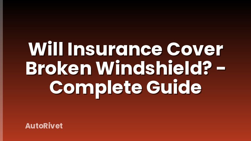 Will Insurance Cover Broken Windshield? - Complete Guide