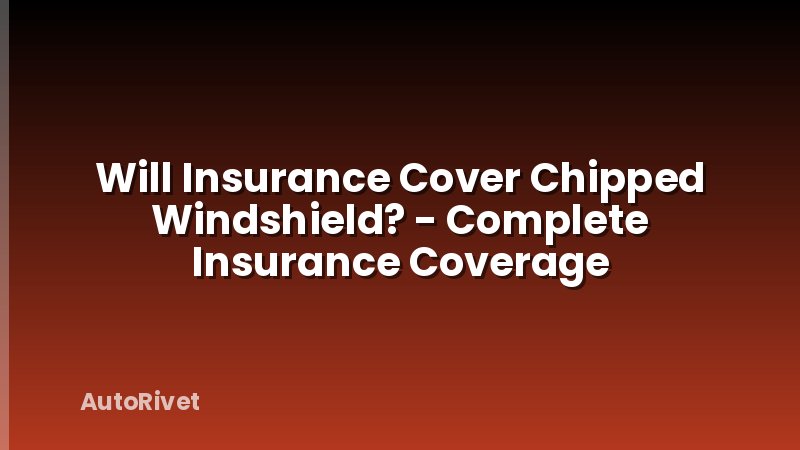 Will Insurance Cover Chipped Windshield? - Complete Insurance Coverage