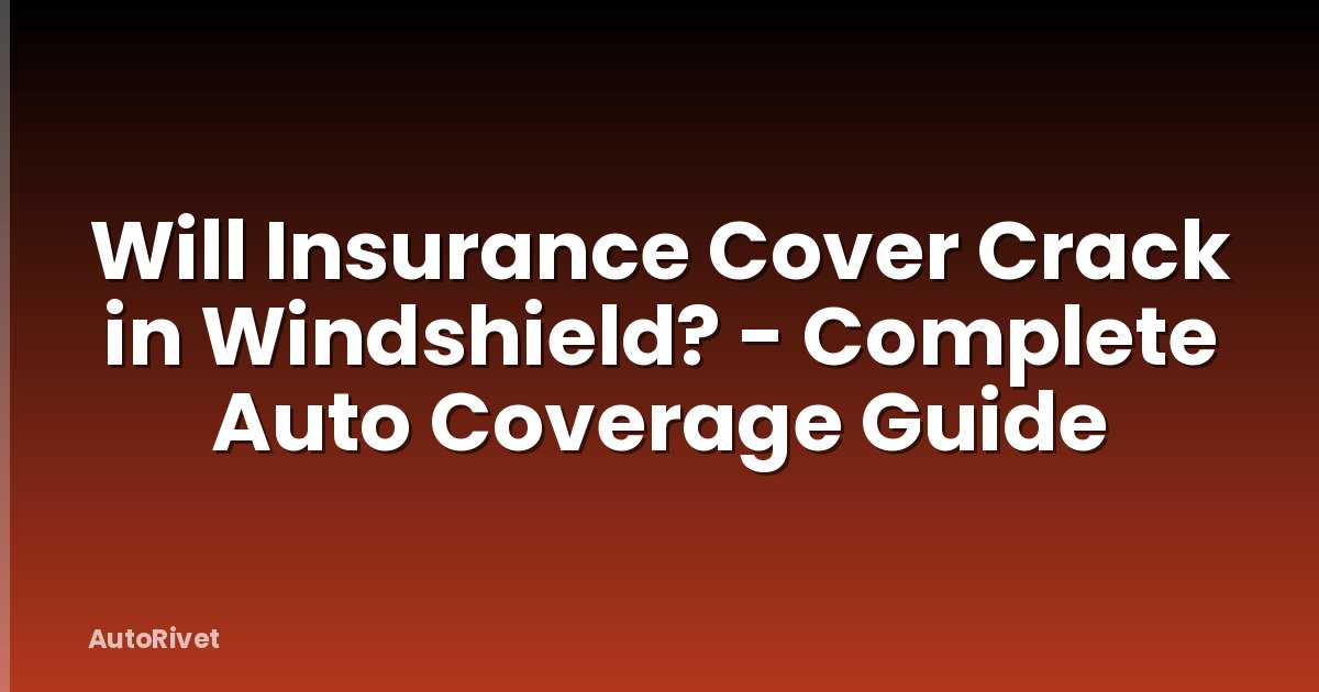 Will Insurance Cover Crack in Windshield? - Complete Auto Coverage Guide