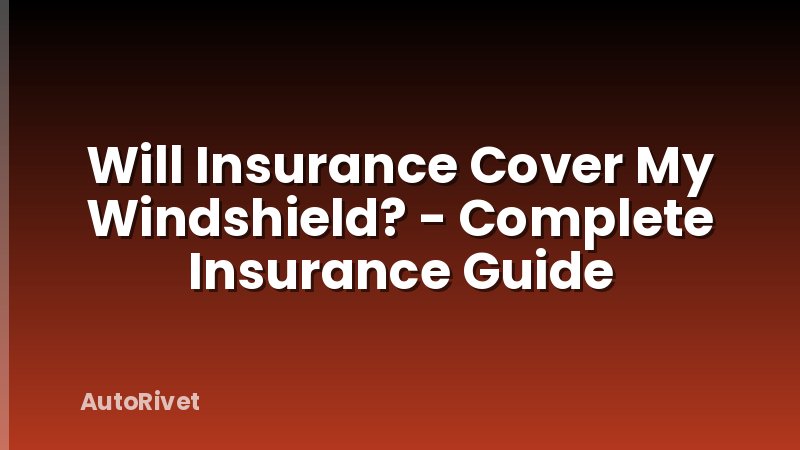 Will Insurance Cover My Windshield? - Complete Insurance Guide
