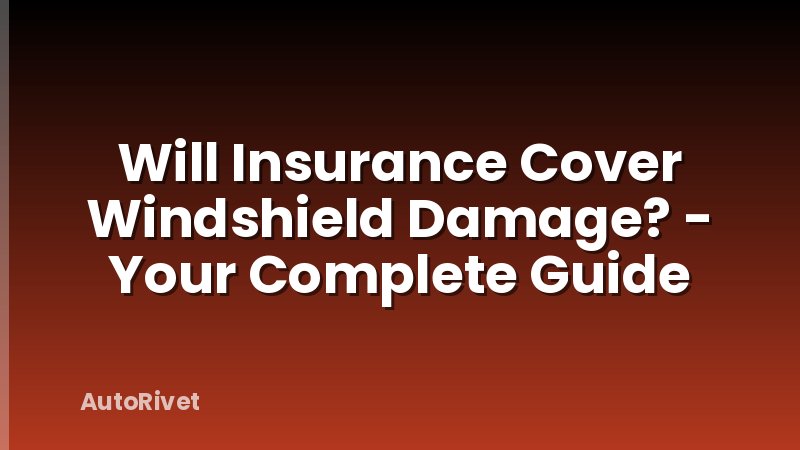 Will Insurance Cover Windshield Damage? - Your Complete Guide