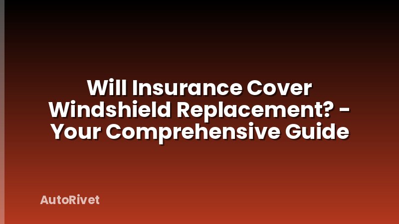 Will Insurance Cover Windshield Replacement? - Your Comprehensive Guide