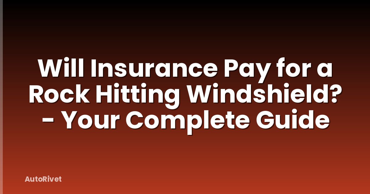 Will Insurance Pay for a Rock Hitting Windshield? - Your Complete Guide