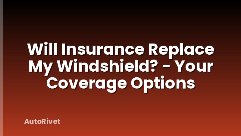 Will Insurance Replace My Windshield? - Your Coverage Options