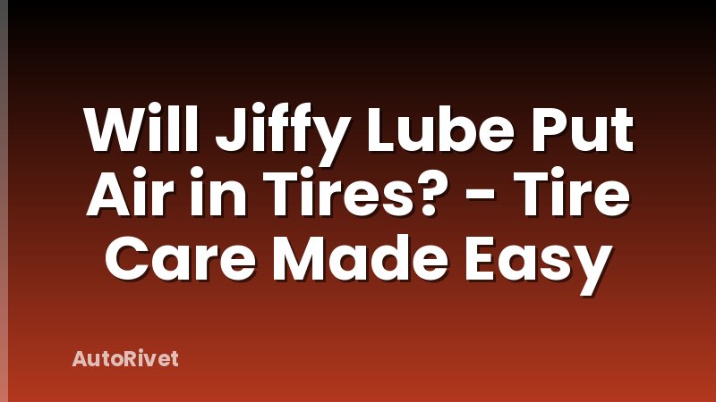 Will Jiffy Lube Put Air in Tires? - Tire Care Made Easy