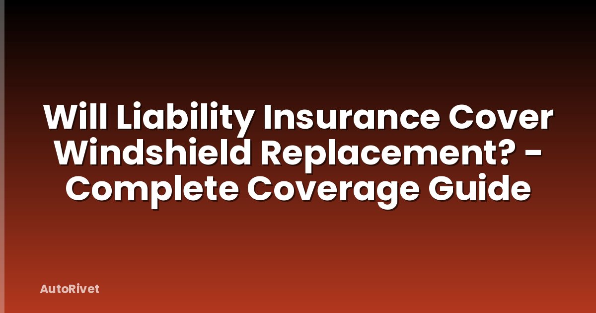 Will Liability Insurance Cover Windshield Replacement? - Complete Coverage Guide