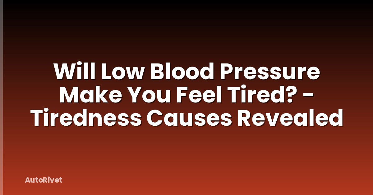 Will Low Blood Pressure Make You Feel Tired? - Tiredness Causes Revealed