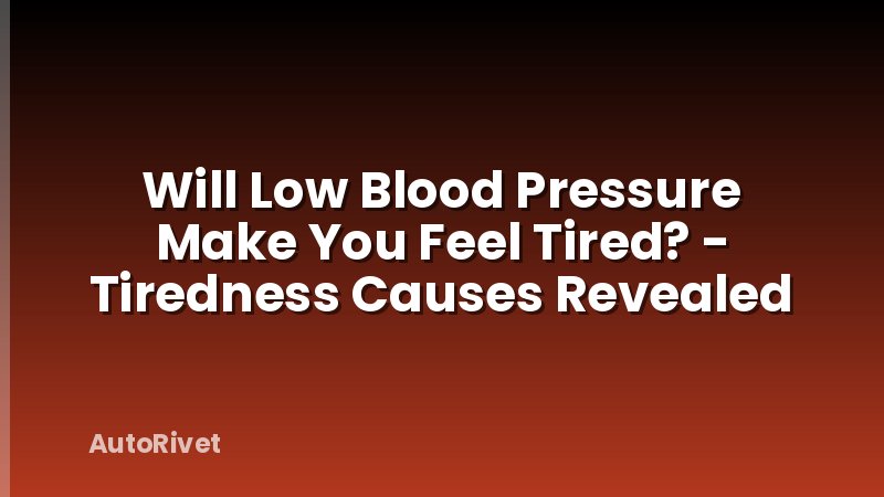 Will Low Blood Pressure Make You Feel Tired? - Tiredness Causes Revealed