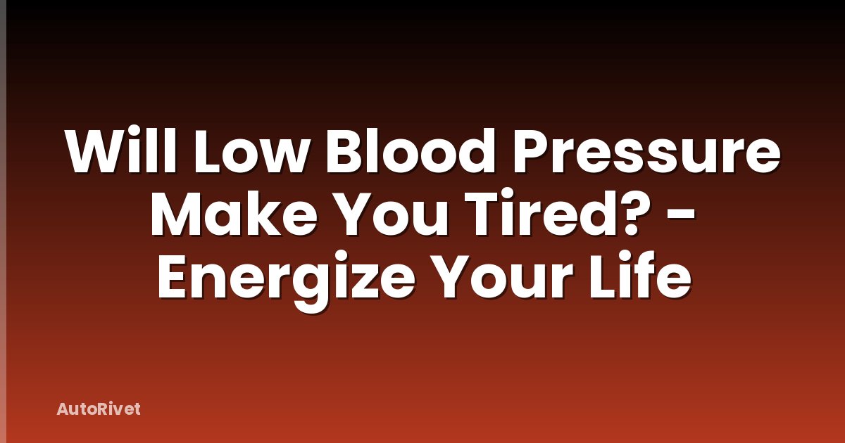 Will Low Blood Pressure Make You Tired? - Energize Your Life