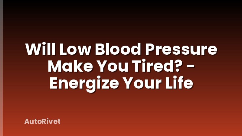 Will Low Blood Pressure Make You Tired? - Energize Your Life