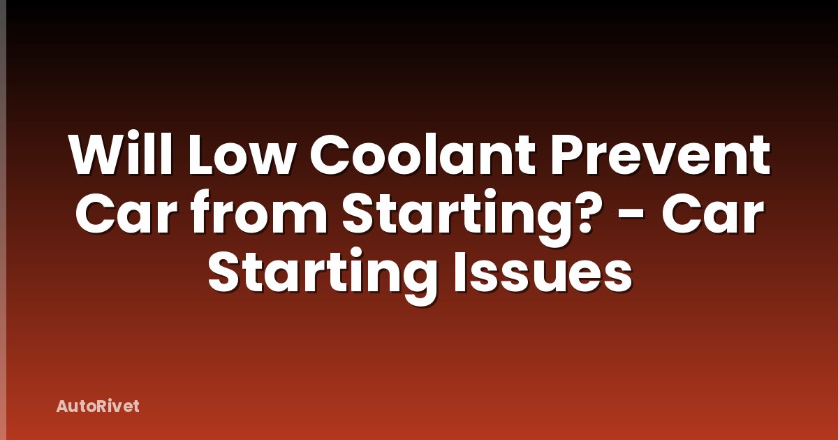 Will Low Coolant Prevent Car from Starting? - Car Starting Issues