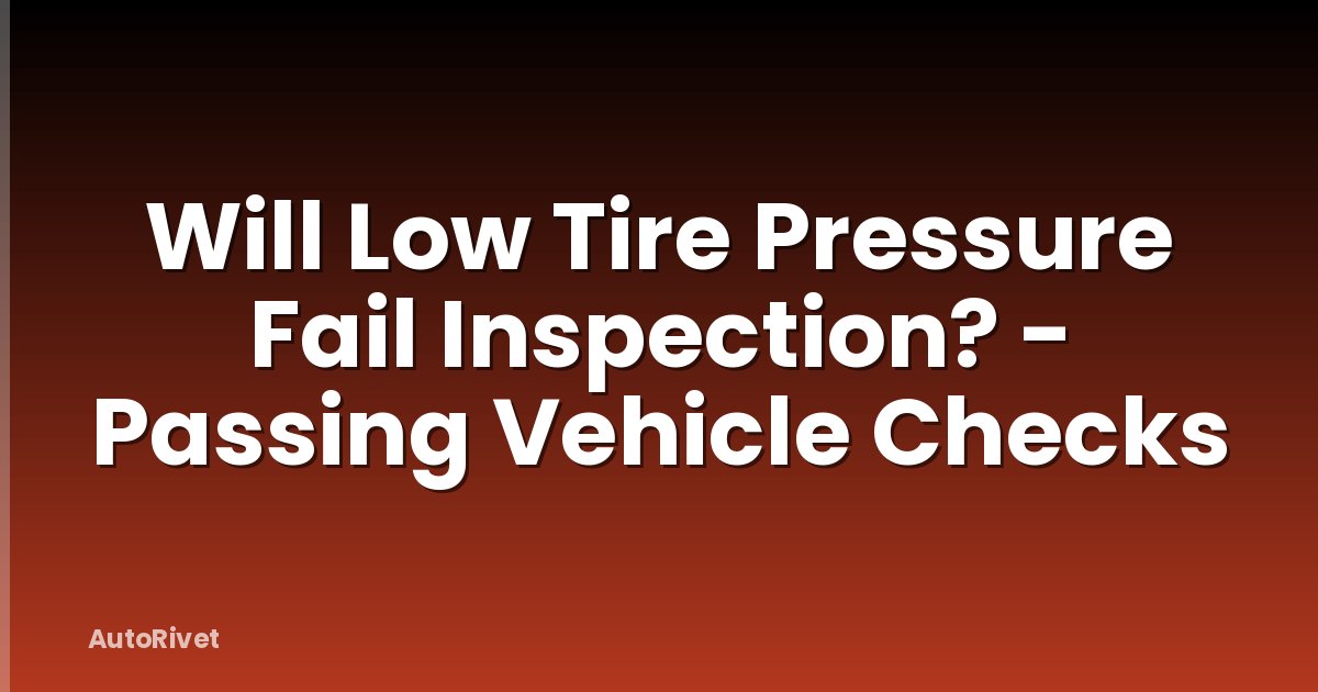 Will Low Tire Pressure Fail Inspection? - Passing Vehicle Checks