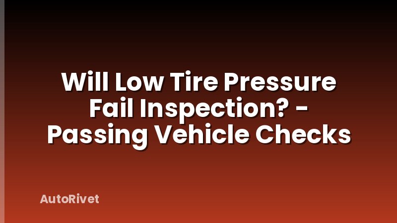 Will Low Tire Pressure Fail Inspection? - Passing Vehicle Checks