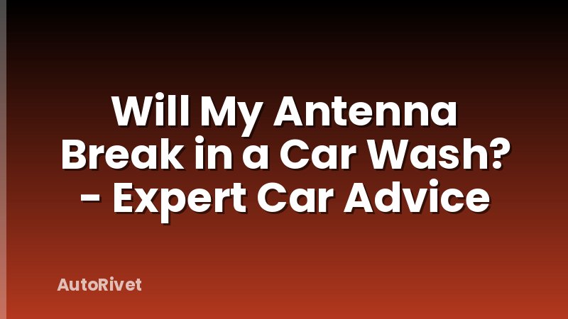 Will My Antenna Break in a Car Wash? - Expert Car Advice