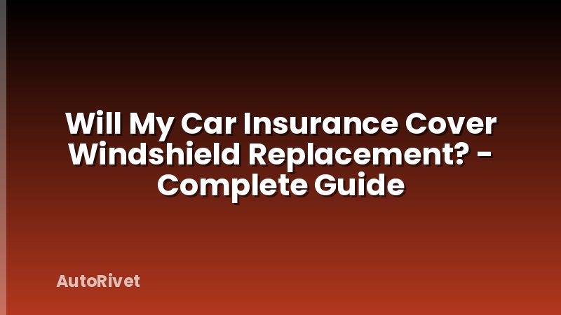 Will My Car Insurance Cover Windshield Replacement? - Complete Guide