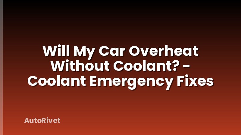 Will My Car Overheat Without Coolant? - Coolant Emergency Fixes