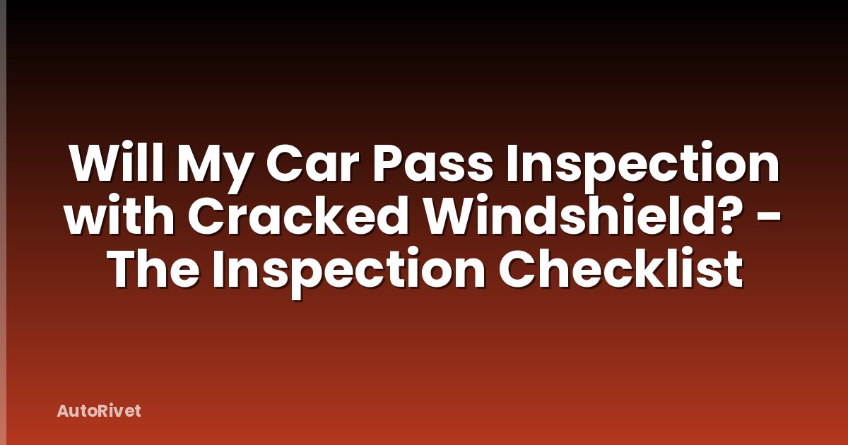Will My Car Pass Inspection with Cracked Windshield? - The Inspection Checklist