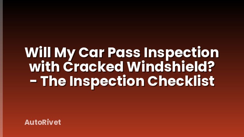 Will My Car Pass Inspection with Cracked Windshield? - The Inspection Checklist