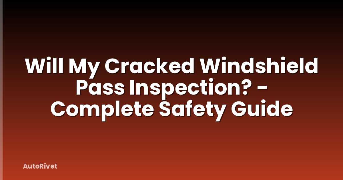 Will My Cracked Windshield Pass Inspection? - Complete Safety Guide