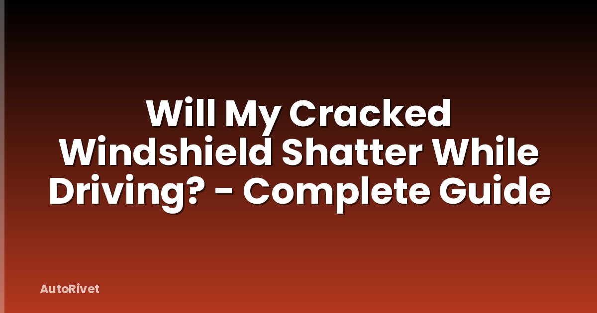 Will My Cracked Windshield Shatter While Driving? - Complete Guide