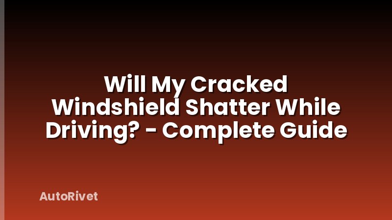 Will My Cracked Windshield Shatter While Driving? - Complete Guide