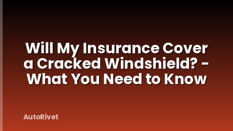 Will My Insurance Cover a Cracked Windshield? - What You Need to Know