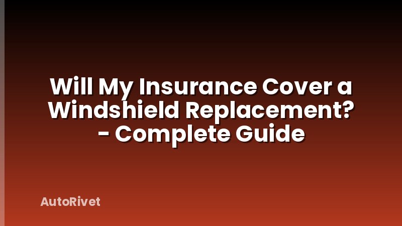 Will My Insurance Cover a Windshield Replacement? - Complete Guide