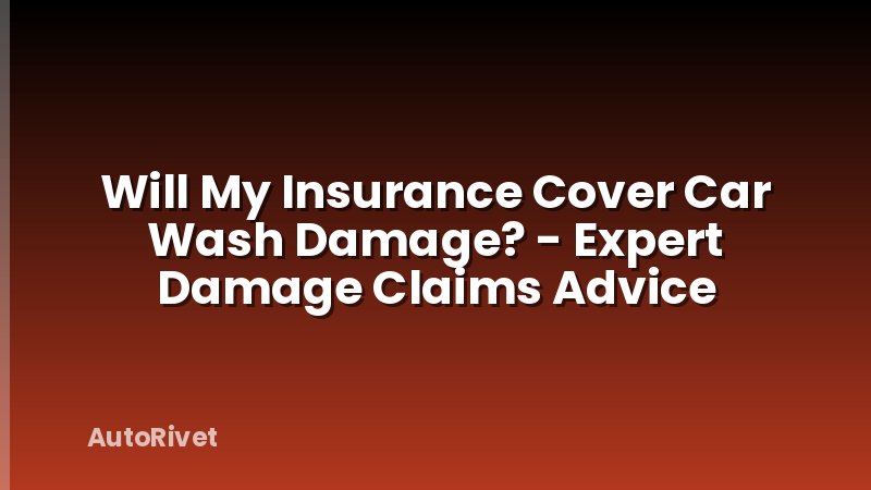 Will My Insurance Cover Car Wash Damage? - Expert Damage Claims Advice