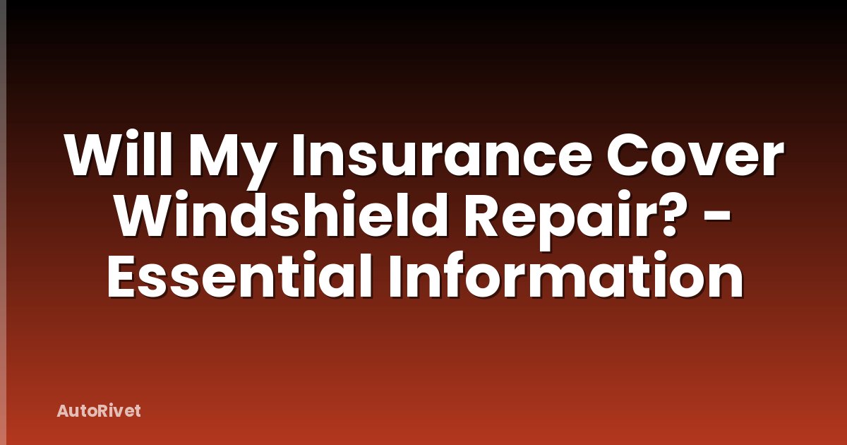Will My Insurance Cover Windshield Repair? - Essential Information