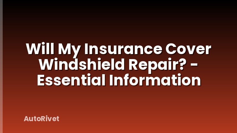 Will My Insurance Cover Windshield Repair? - Essential Information